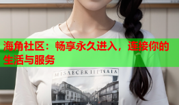 海角社区：畅享永久进入，连接你的生活与服务