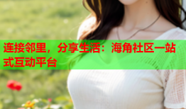 连接邻里，分享生活：海角社区一站式互动平台