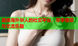 连接海外华人的社交平台，尽享信息与交流乐趣