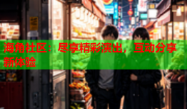海角社区：尽享精彩演出，互动分享新体验