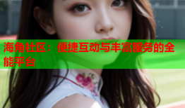 海角社区：便捷互动与丰富服务的全能平台