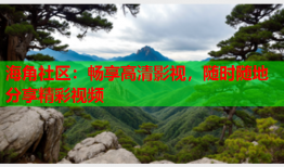 海角社区：畅享高清影视，随时随地分享精彩视频
