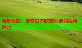 海角社区：尽享日本欧美影视的独特魅力