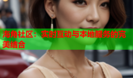 海角社区：实时互动与本地服务的完美结合