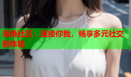 海角社区：连接你我，畅享多元社交新体验