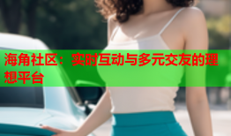 海角社区：实时互动与多元交友的理想平台