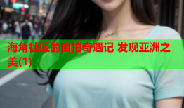 海角社区的自拍奇遇记 发现亚洲之美(1)