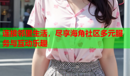 连接邻里生活，尽享海角社区多元服务与互动乐趣