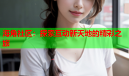 海角社区：探索互动新天地的精彩之旅