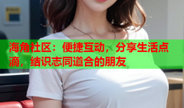 海角社区：便捷互动，分享生活点滴，结识志同道合的朋友