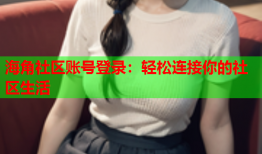 海角社区账号登录：轻松连接你的社区生活