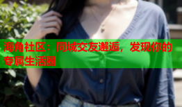 海角社区：同城交友邂逅，发现你的专属生活圈