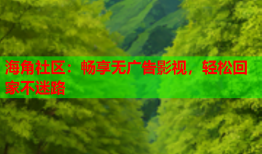 海角社区：畅享无广告影视，轻松回家不迷路