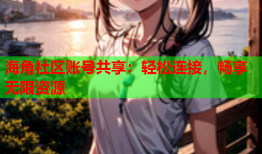 海角社区账号共享：轻松连接，畅享无限资源