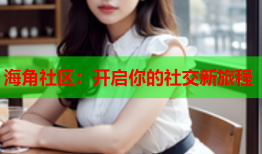 海角社区：开启你的社交新旅程