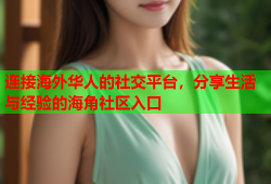 连接海外华人的社交平台，分享生活与经验的海角社区入口