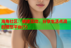 海角社区：便捷互动，分享生活点滴的理想平台(1)