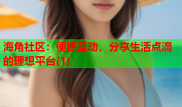 海角社区：便捷互动，分享生活点滴的理想平台(1)