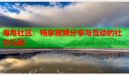 海角社区：畅享视频分享与互动的社交乐园