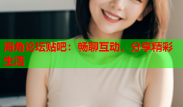 海角论坛贴吧：畅聊互动，分享精彩生活