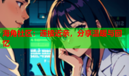 海角社区：连接近亲，分享温暖与回忆