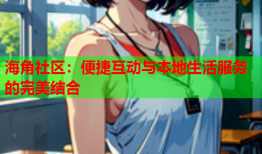 海角社区：便捷互动与本地生活服务的完美结合