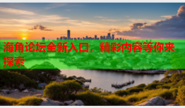 海角论坛全新入口，精彩内容等你来探索