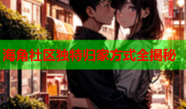 海角社区独特归家方式全揭秘