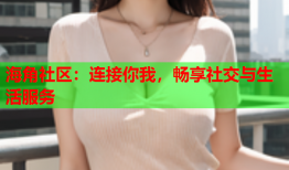 海角社区：连接你我，畅享社交与生活服务