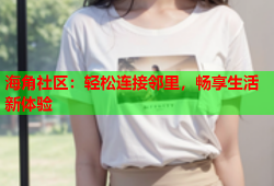 海角社区：轻松连接邻里，畅享生活新体验