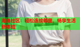海角社区：轻松连接邻里，畅享生活新体验