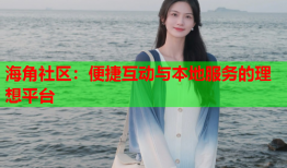 海角社区：便捷互动与本地服务的理想平台
