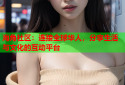 海角社区：连接全球华人，分享生活与文化的互动平台