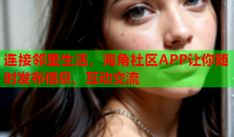 连接邻里生活，海角社区APP让你随时发布信息、互动交流