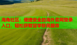 海角社区：便捷安全的海外官网登录入口，轻松获取留学移民服务