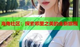 海角社区：探索邻里之美的全新旅程