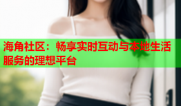 海角社区：畅享实时互动与本地生活服务的理想平台