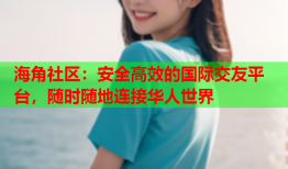 海角社区：安全高效的国际交友平台，随时随地连接华人世界