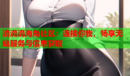 滴滴滴海角社区：连接你我，畅享无缝服务与信息获取