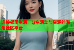 连接邻里生活，分享活动与资源的海角社区平台