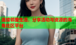 连接邻里生活，分享活动与资源的海角社区平台