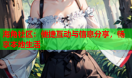 海角社区：便捷互动与信息分享，畅享本地生活