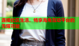连接社区生活，畅享海角互动平台的无限可能