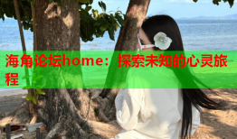 海角论坛home：探索未知的心灵旅程