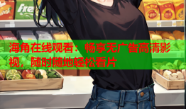 海角在线观看：畅享无广告高清影视，随时随地轻松看片