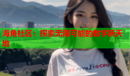 海角社区：探索无限可能的数字新天地