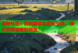 海角社区：实时互动与多元交流，结识志同道合的朋友