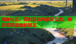 海角社区：实时互动与多元交流，结识志同道合的朋友
