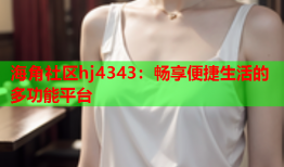 海角社区hj4343：畅享便捷生活的多功能平台