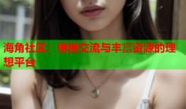 海角社区：便捷交流与丰富资源的理想平台